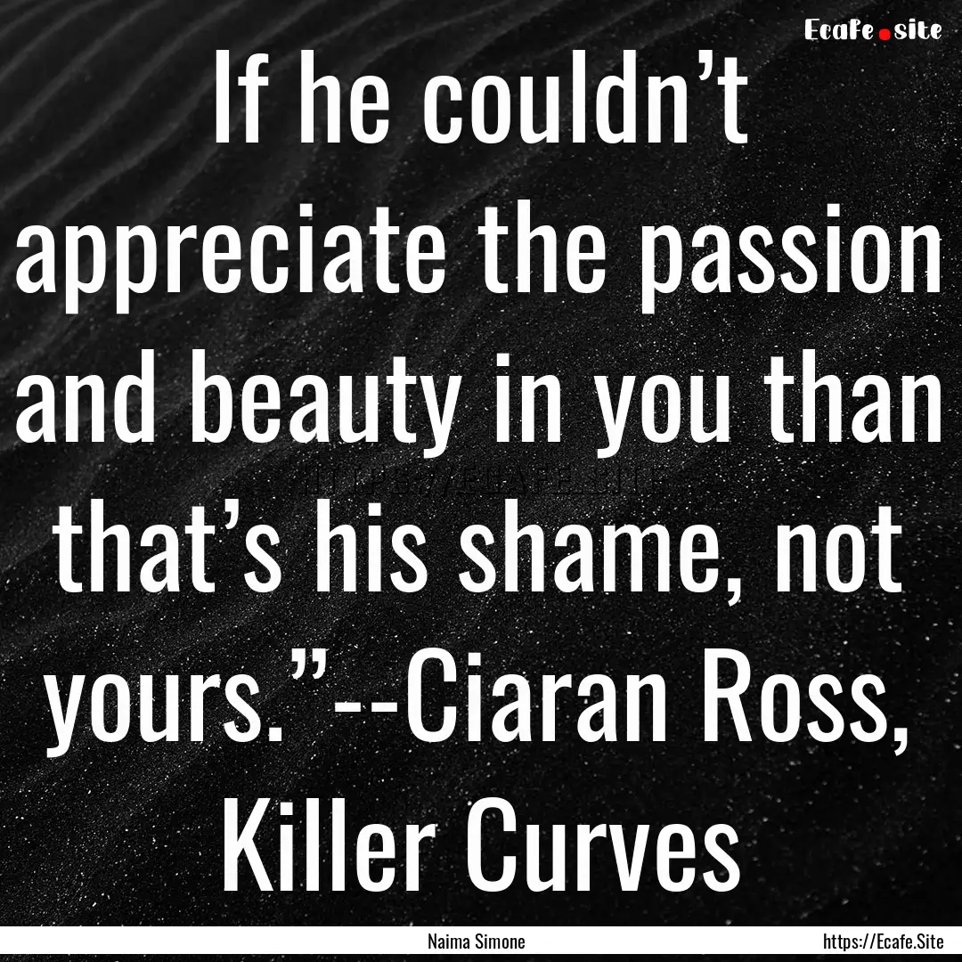 If he couldn’t appreciate the passion and.... : Quote by Naima Simone