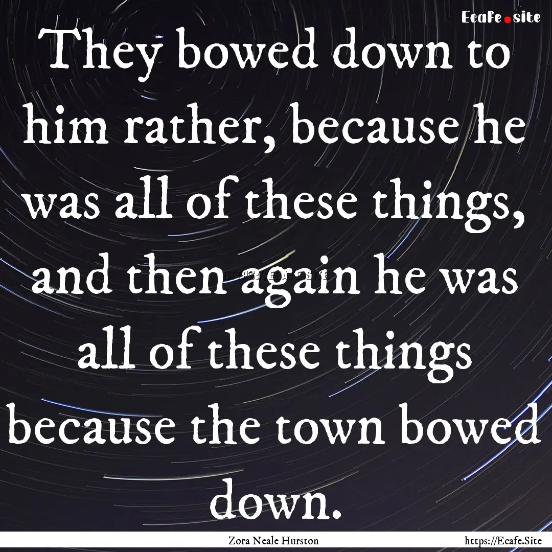 They bowed down to him rather, because he.... : Quote by Zora Neale Hurston