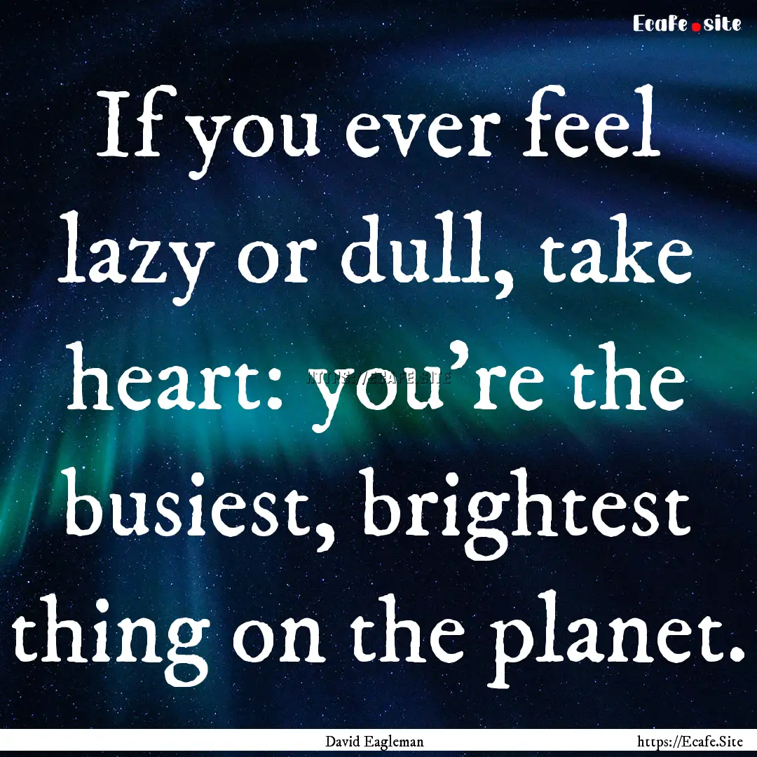 If you ever feel lazy or dull, take heart:.... : Quote by David Eagleman