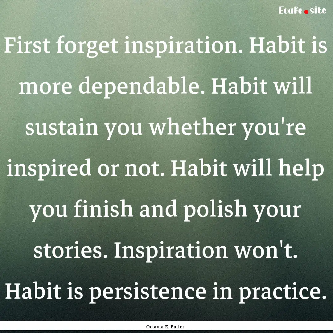 First forget inspiration. Habit is more dependable..... : Quote by Octavia E. Butler