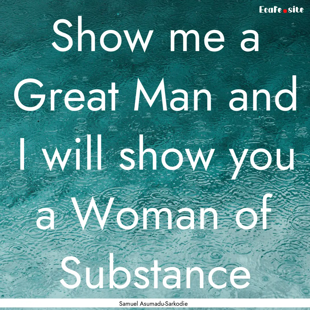 Show me a Great Man and I will show you a.... : Quote by Samuel Asumadu-Sarkodie