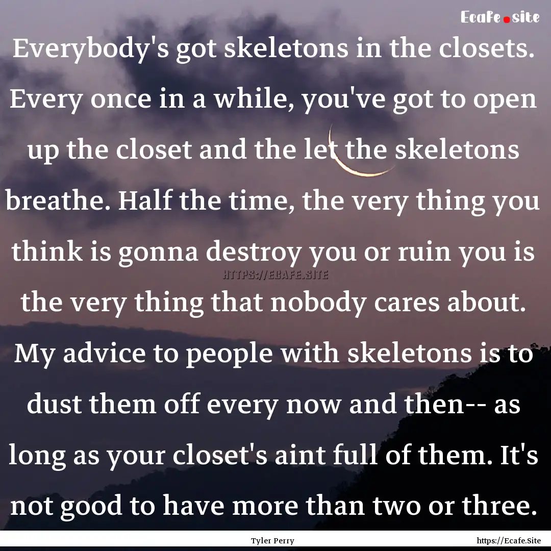 Everybody's got skeletons in the closets..... : Quote by Tyler Perry