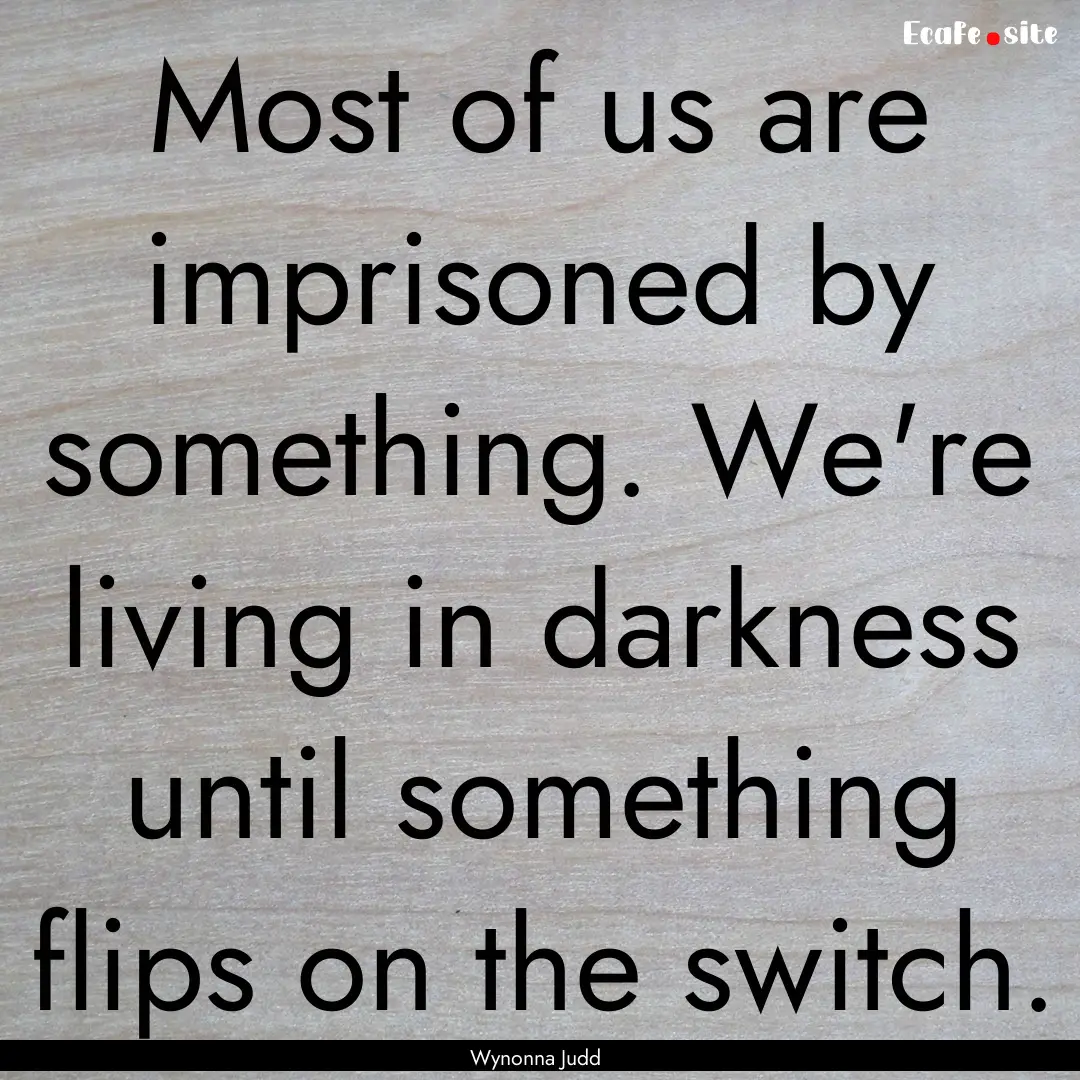 Most of us are imprisoned by something. We're.... : Quote by Wynonna Judd