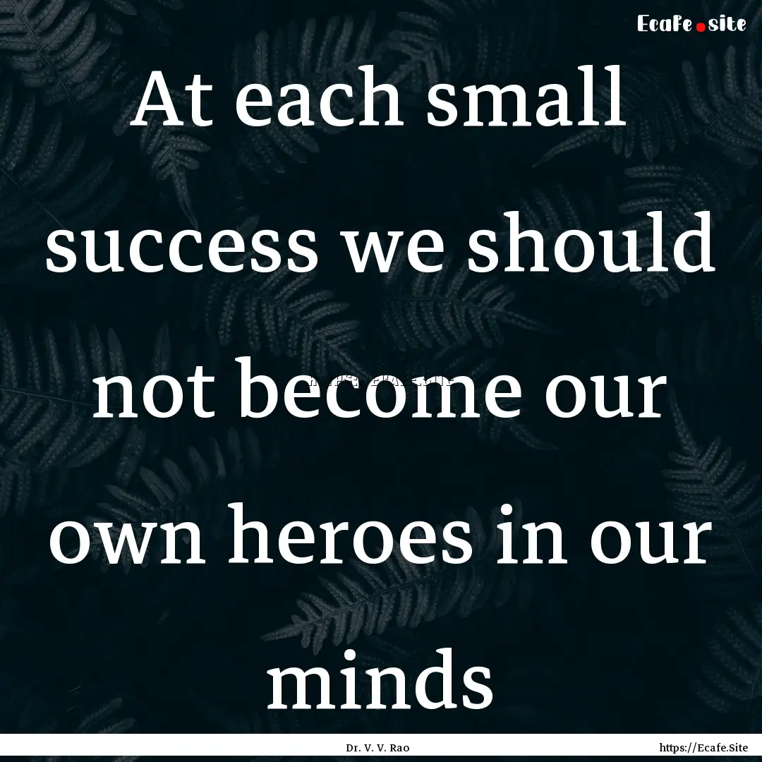 At each small success we should not become.... : Quote by Dr. V. V. Rao