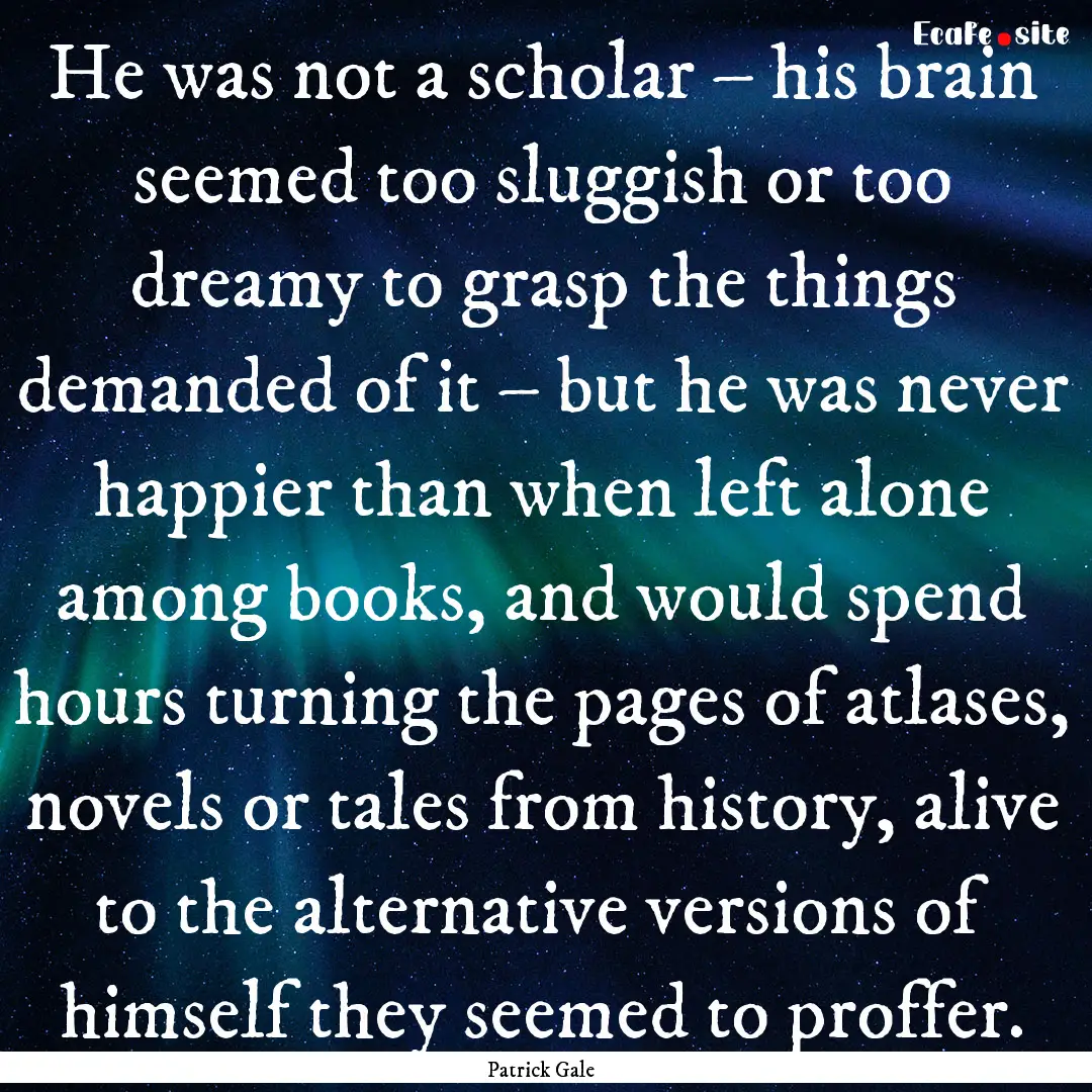 He was not a scholar – his brain seemed.... : Quote by Patrick Gale