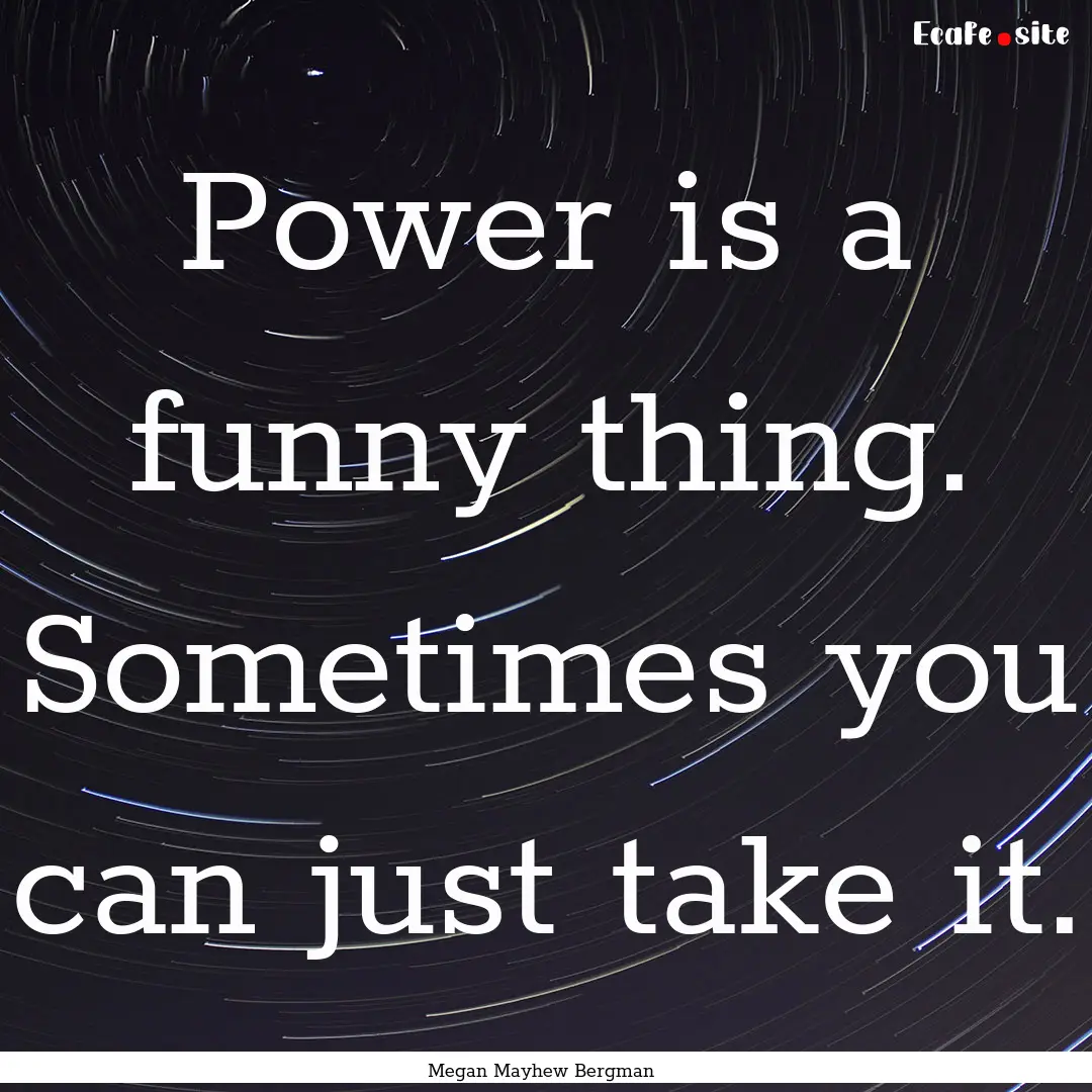 Power is a funny thing. Sometimes you can.... : Quote by Megan Mayhew Bergman