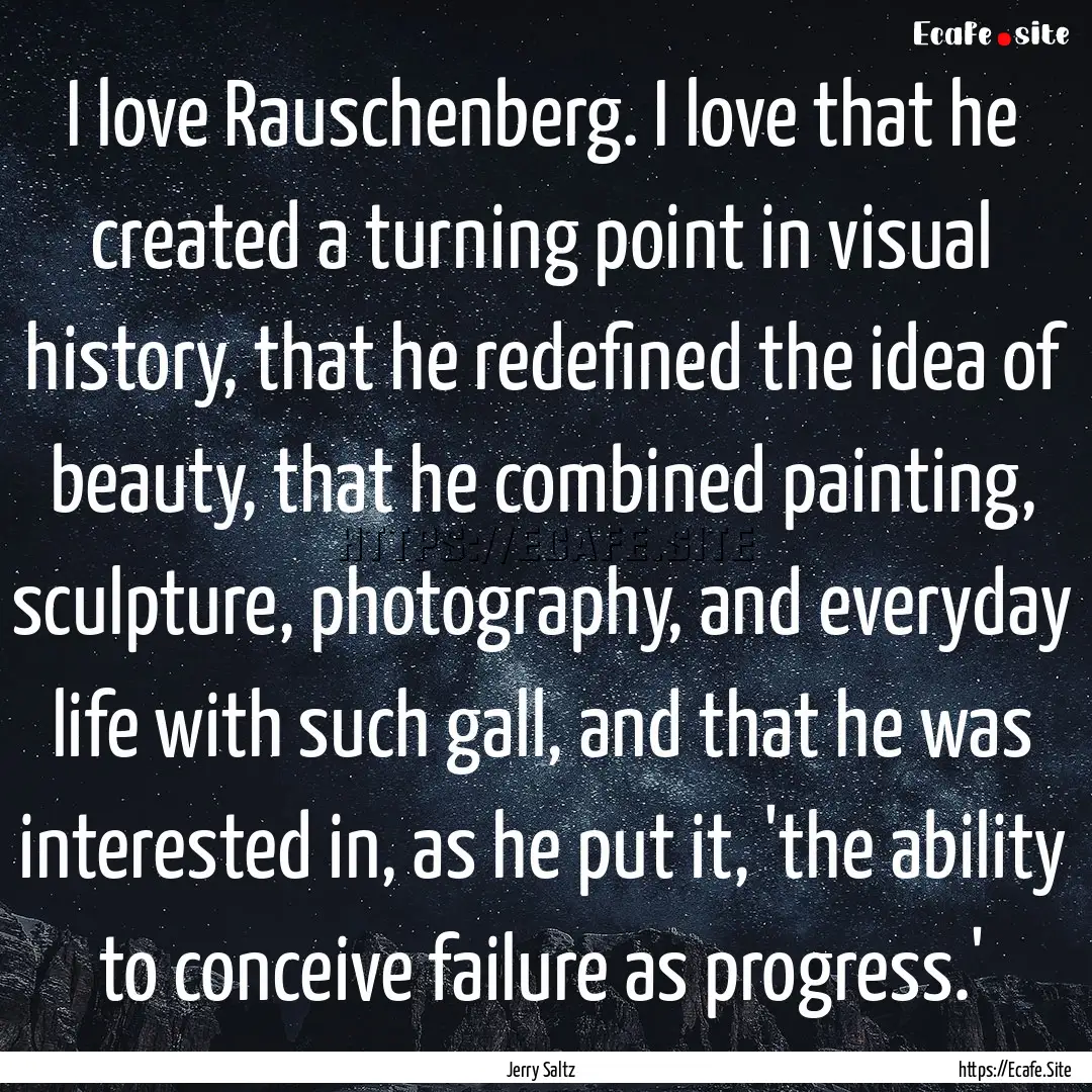 I love Rauschenberg. I love that he created.... : Quote by Jerry Saltz