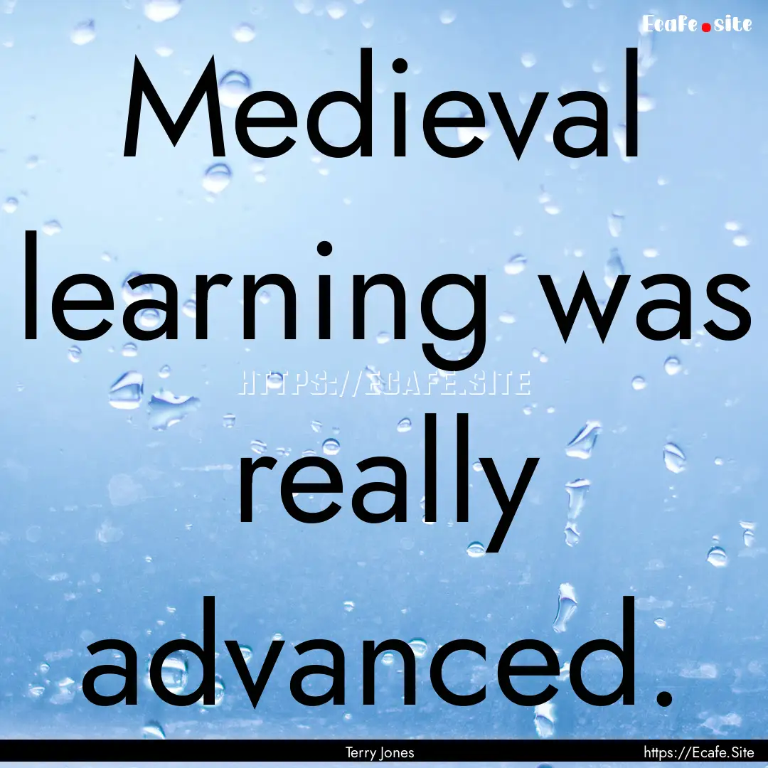 Medieval learning was really advanced. : Quote by Terry Jones