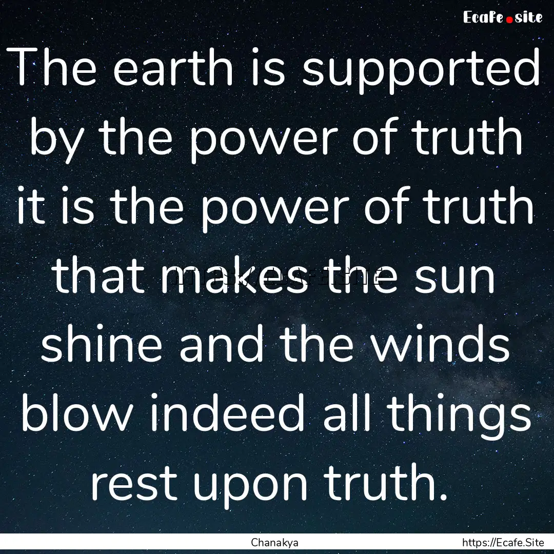 The earth is supported by the power of truth.... : Quote by Chanakya