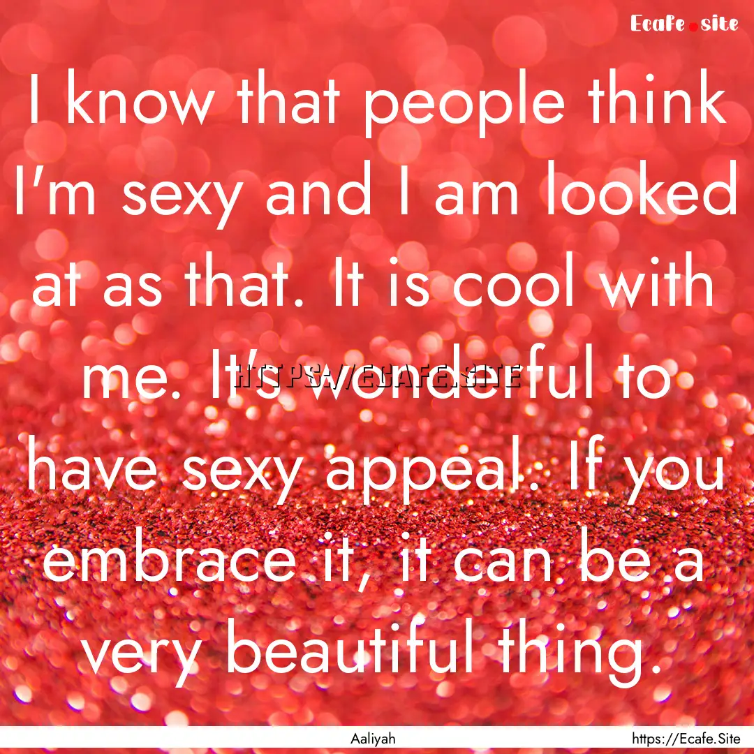 I know that people think I'm sexy and I am.... : Quote by Aaliyah