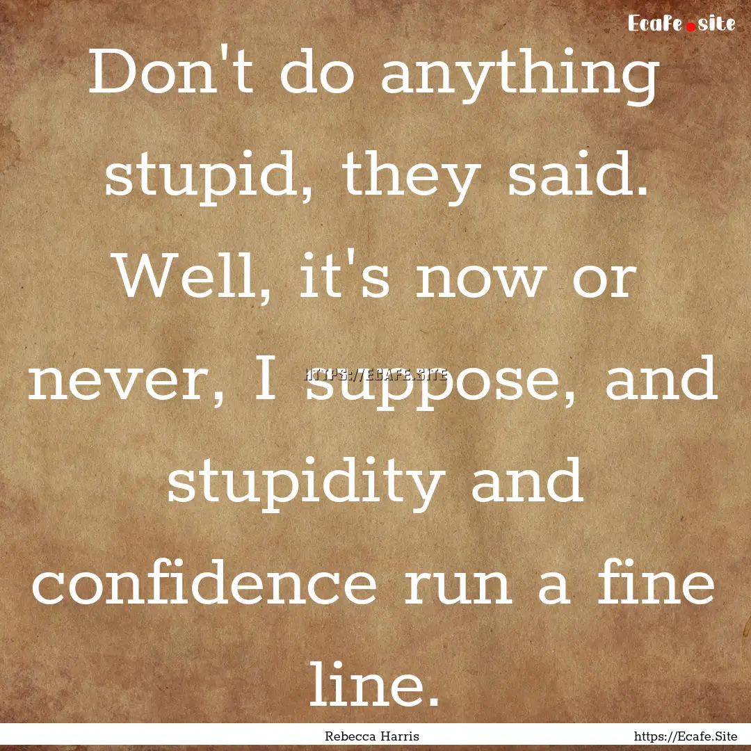 Don't do anything stupid, they said. Well,.... : Quote by Rebecca Harris