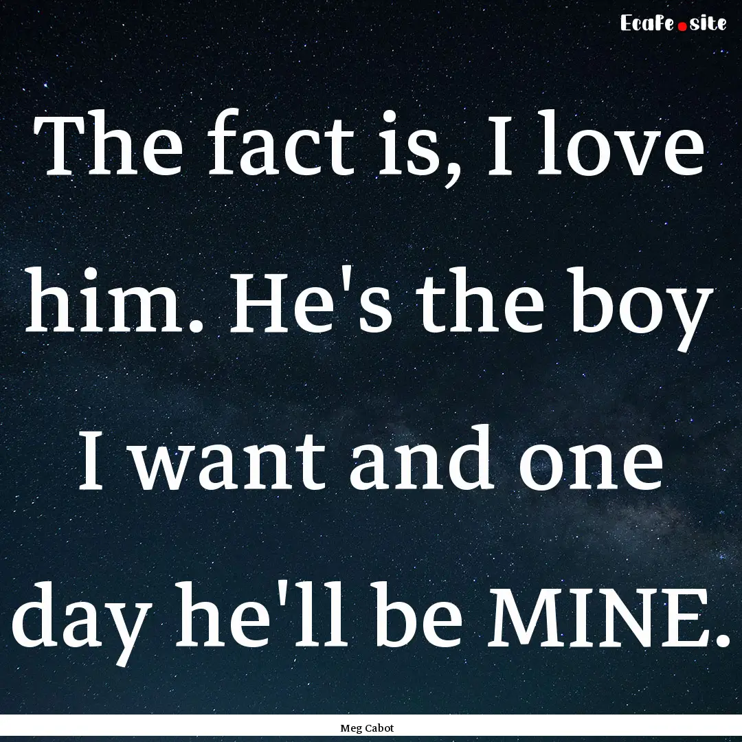 The fact is, I love him. He's the boy I want.... : Quote by Meg Cabot