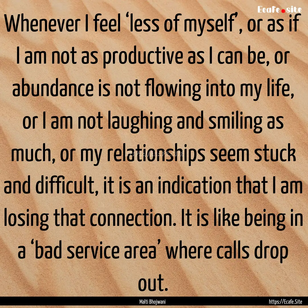 Whenever I feel ‘less of myself’, or.... : Quote by Malti Bhojwani