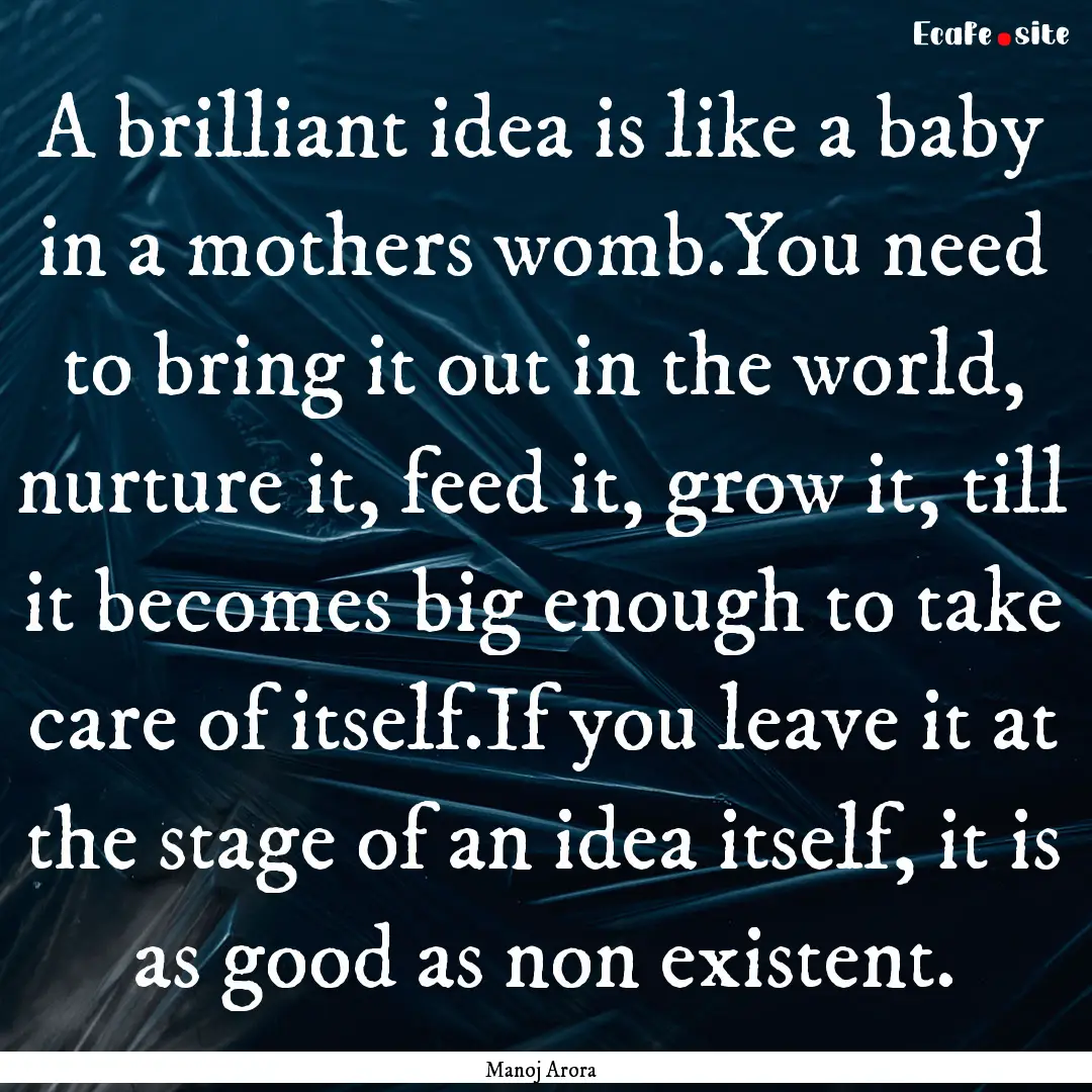 A brilliant idea is like a baby in a mothers.... : Quote by Manoj Arora