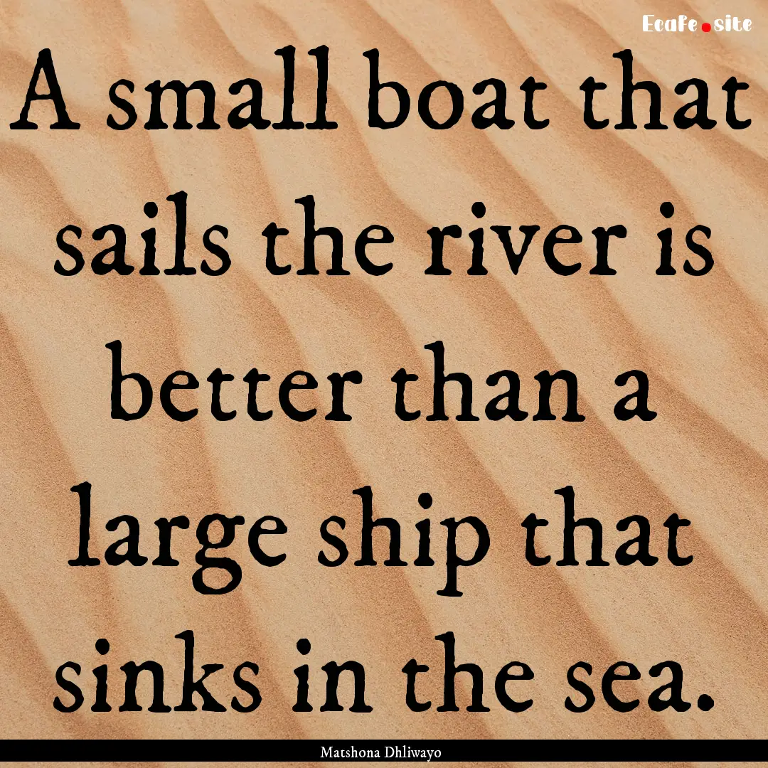 A small boat that sails the river is better.... : Quote by Matshona Dhliwayo