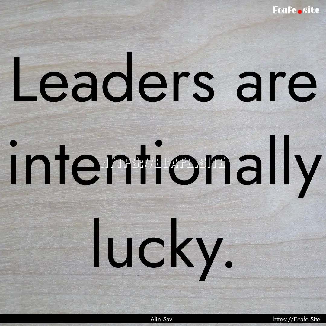 Leaders are intentionally lucky. : Quote by Alin Sav