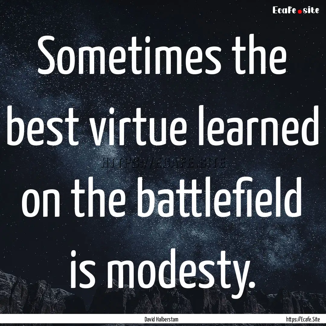 Sometimes the best virtue learned on the.... : Quote by David Halberstam