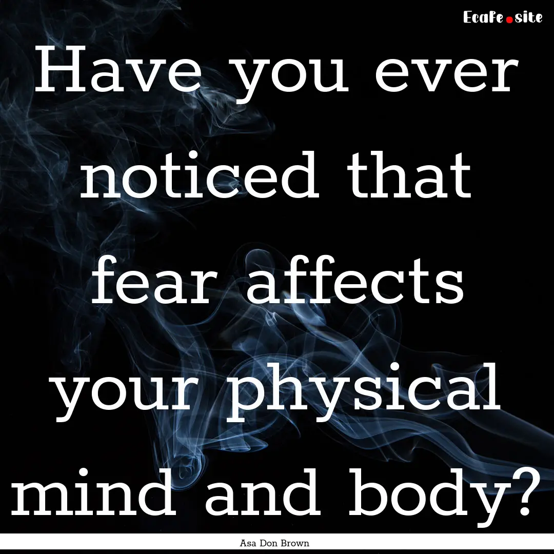 Have you ever noticed that fear affects your.... : Quote by Asa Don Brown