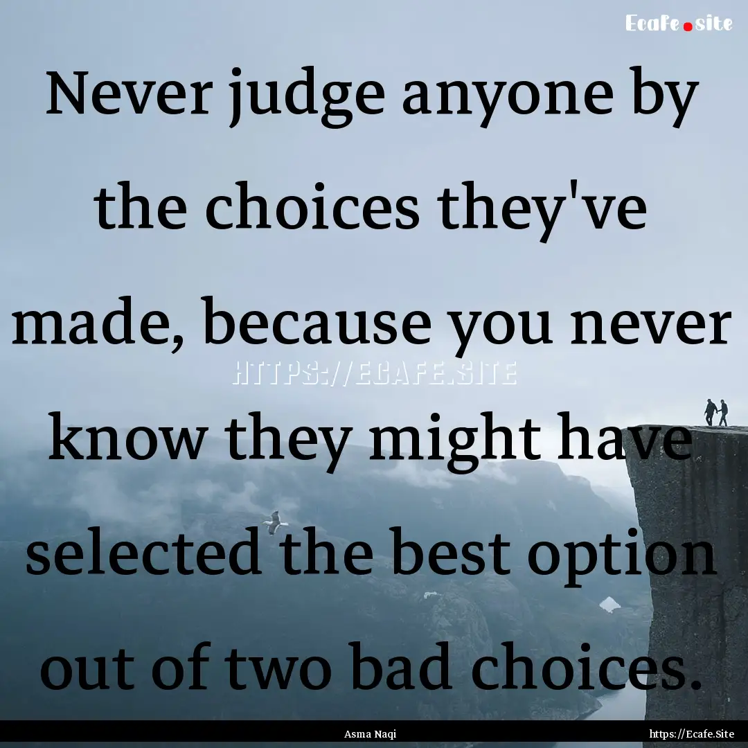 Never judge anyone by the choices they've.... : Quote by Asma Naqi