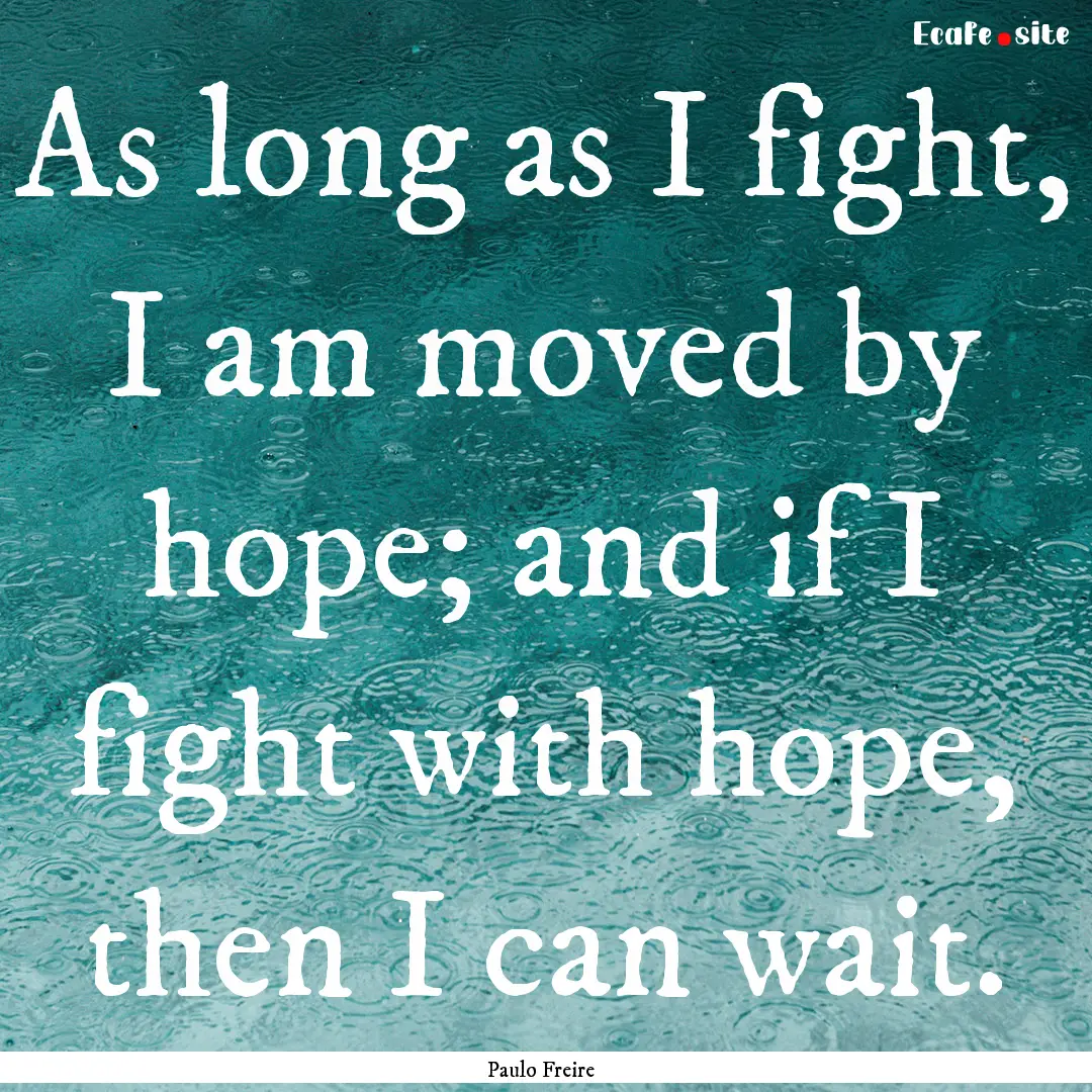 As long as I fight, I am moved by hope; and.... : Quote by Paulo Freire