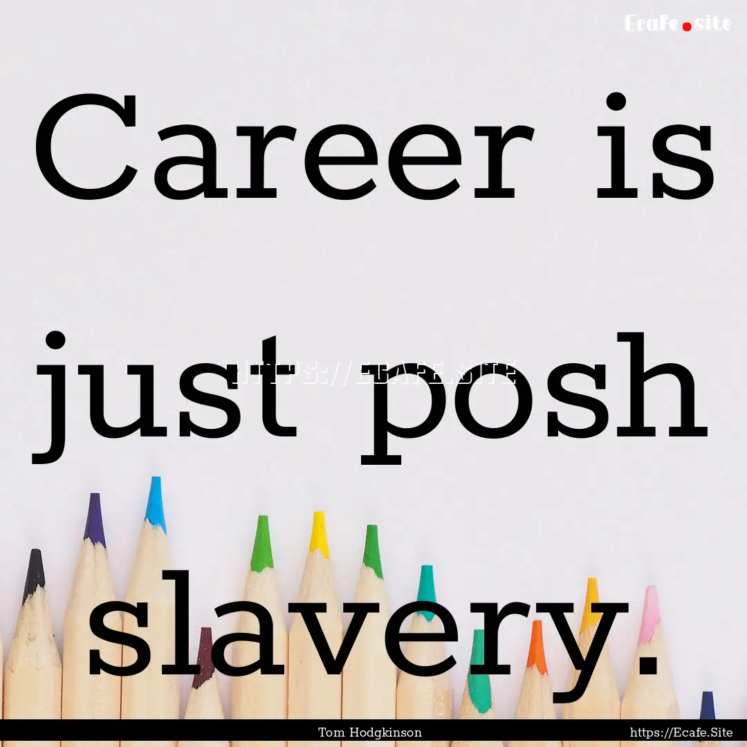 Career is just posh slavery. : Quote by Tom Hodgkinson