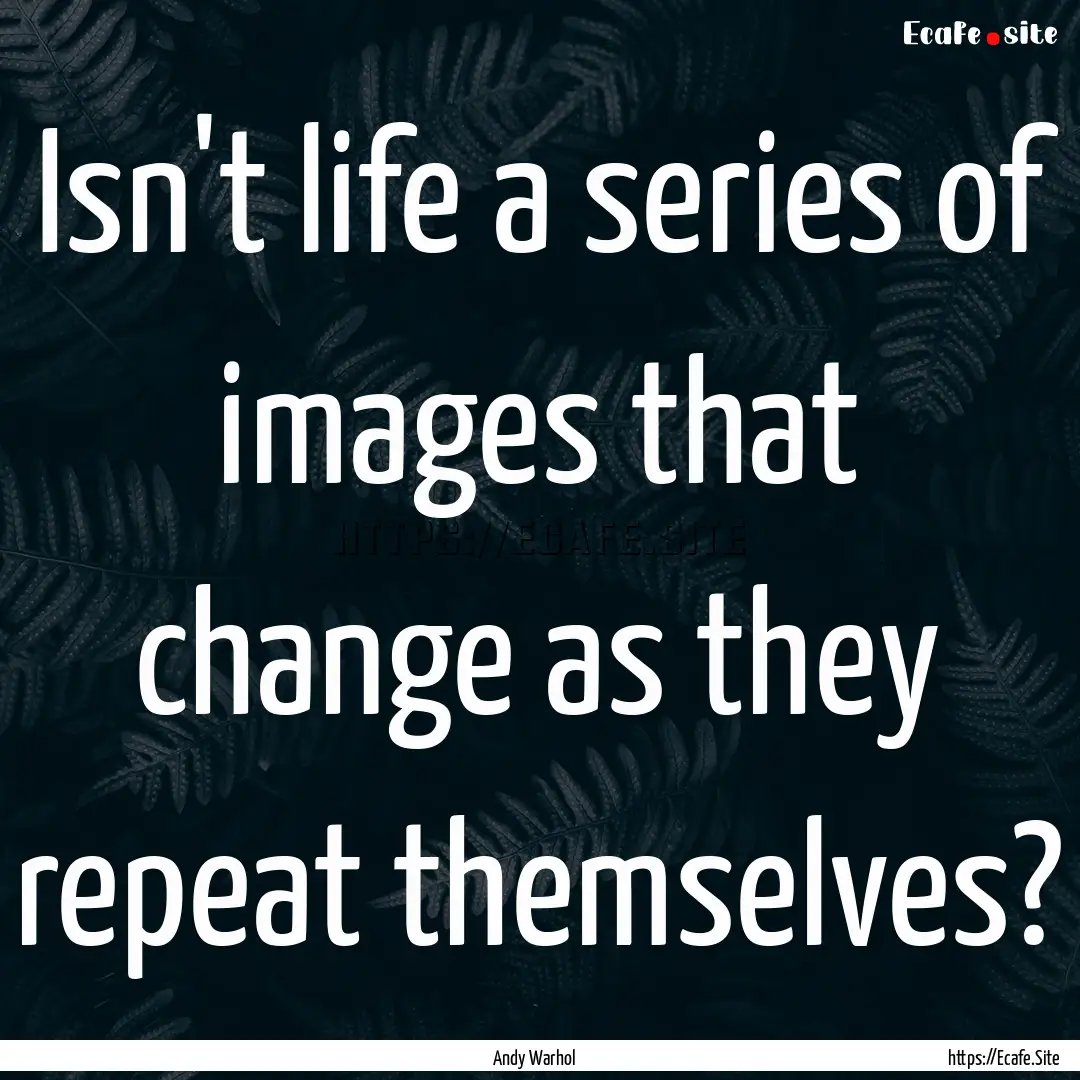 Isn't life a series of images that change.... : Quote by Andy Warhol