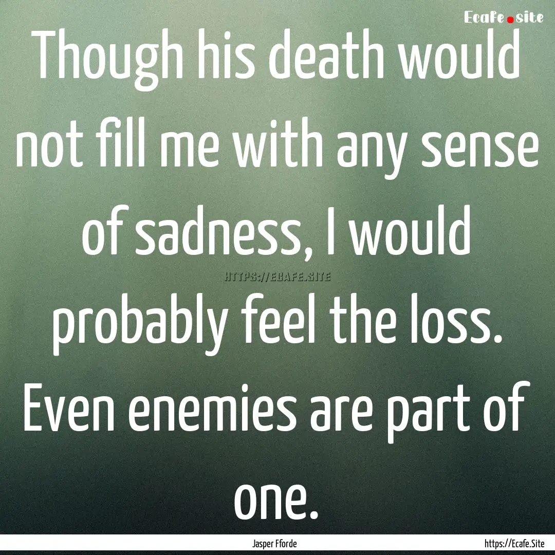 Though his death would not fill me with any.... : Quote by Jasper Fforde