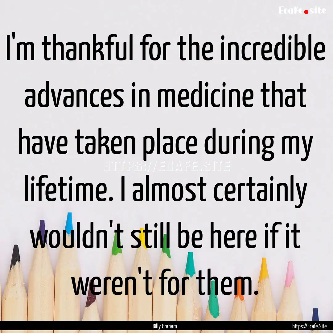 I'm thankful for the incredible advances.... : Quote by Billy Graham