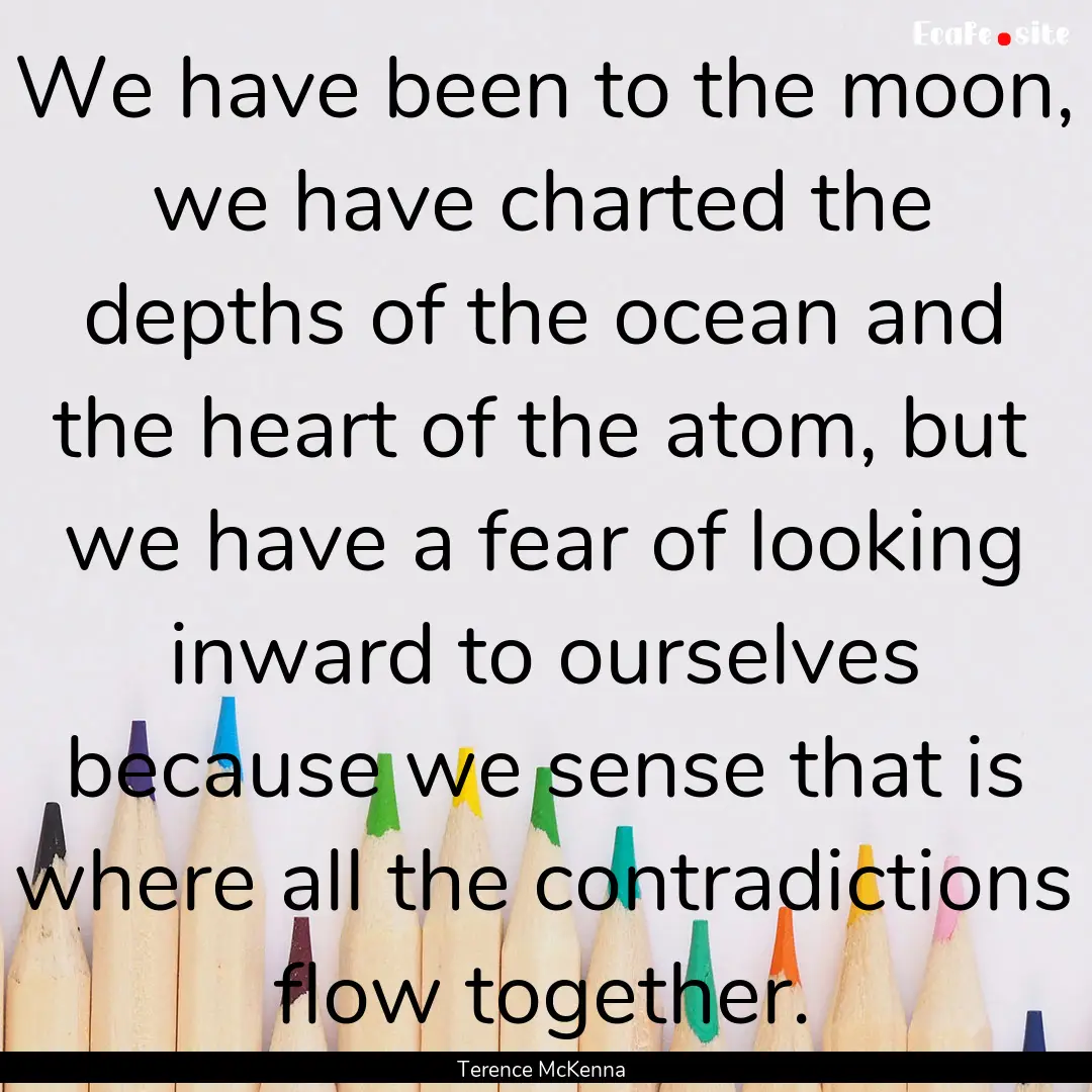 We have been to the moon, we have charted.... : Quote by Terence McKenna