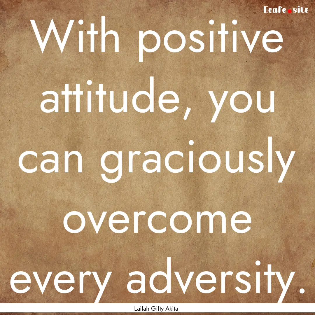 With positive attitude, you can graciously.... : Quote by Lailah Gifty Akita