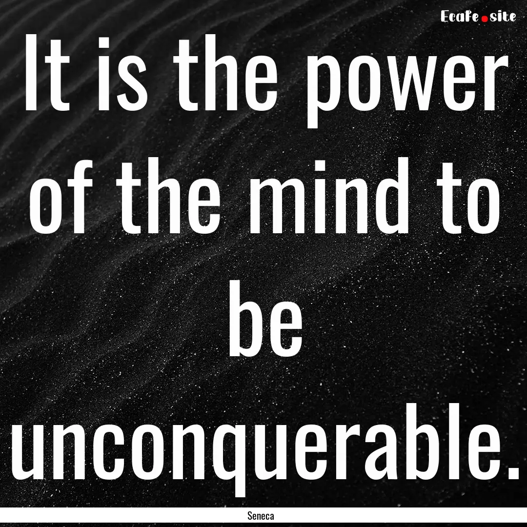 It is the power of the mind to be unconquerable..... : Quote by Seneca