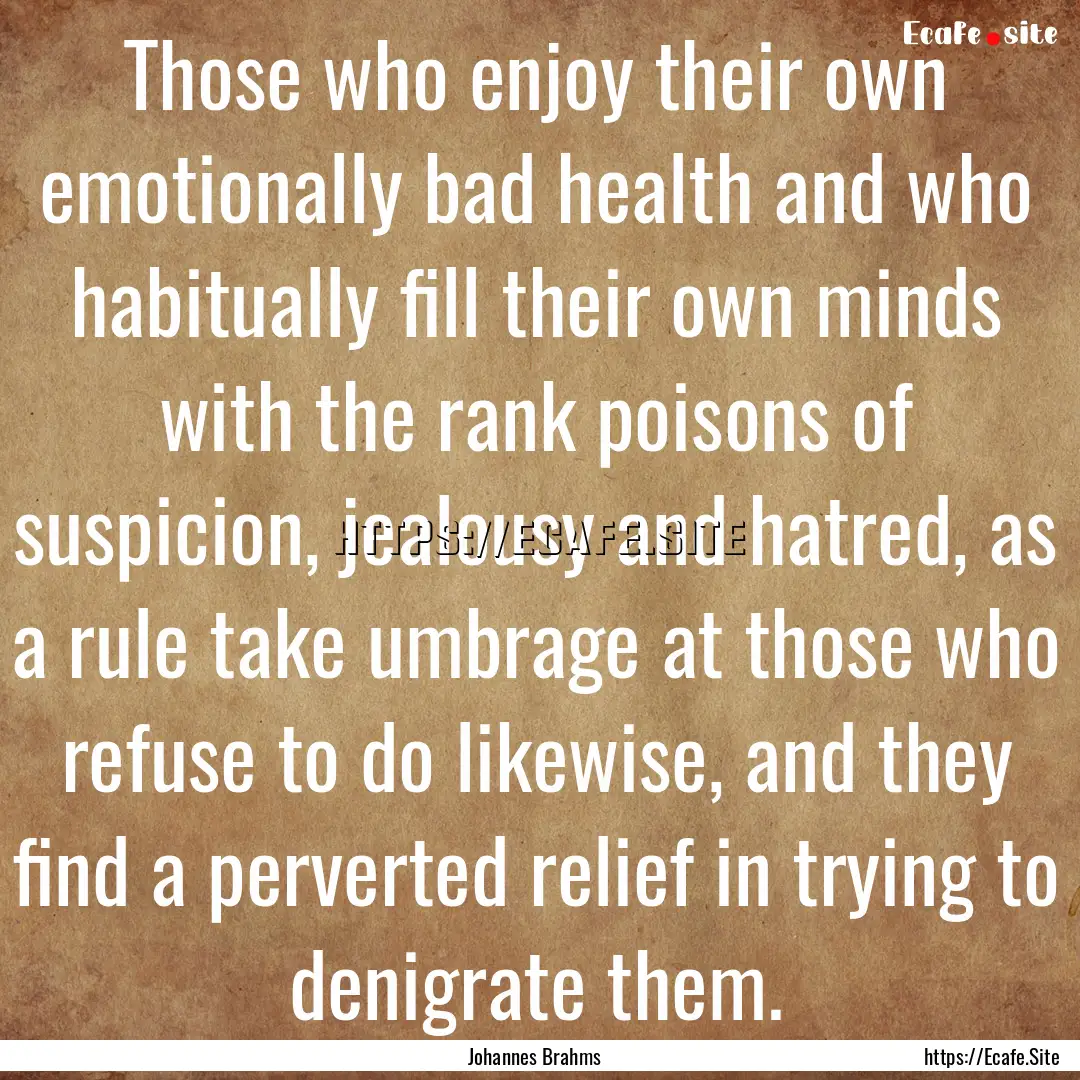 Those who enjoy their own emotionally bad.... : Quote by Johannes Brahms