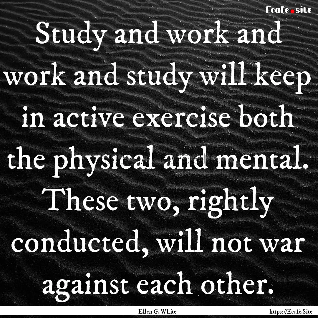 Study and work and work and study will keep.... : Quote by Ellen G. White