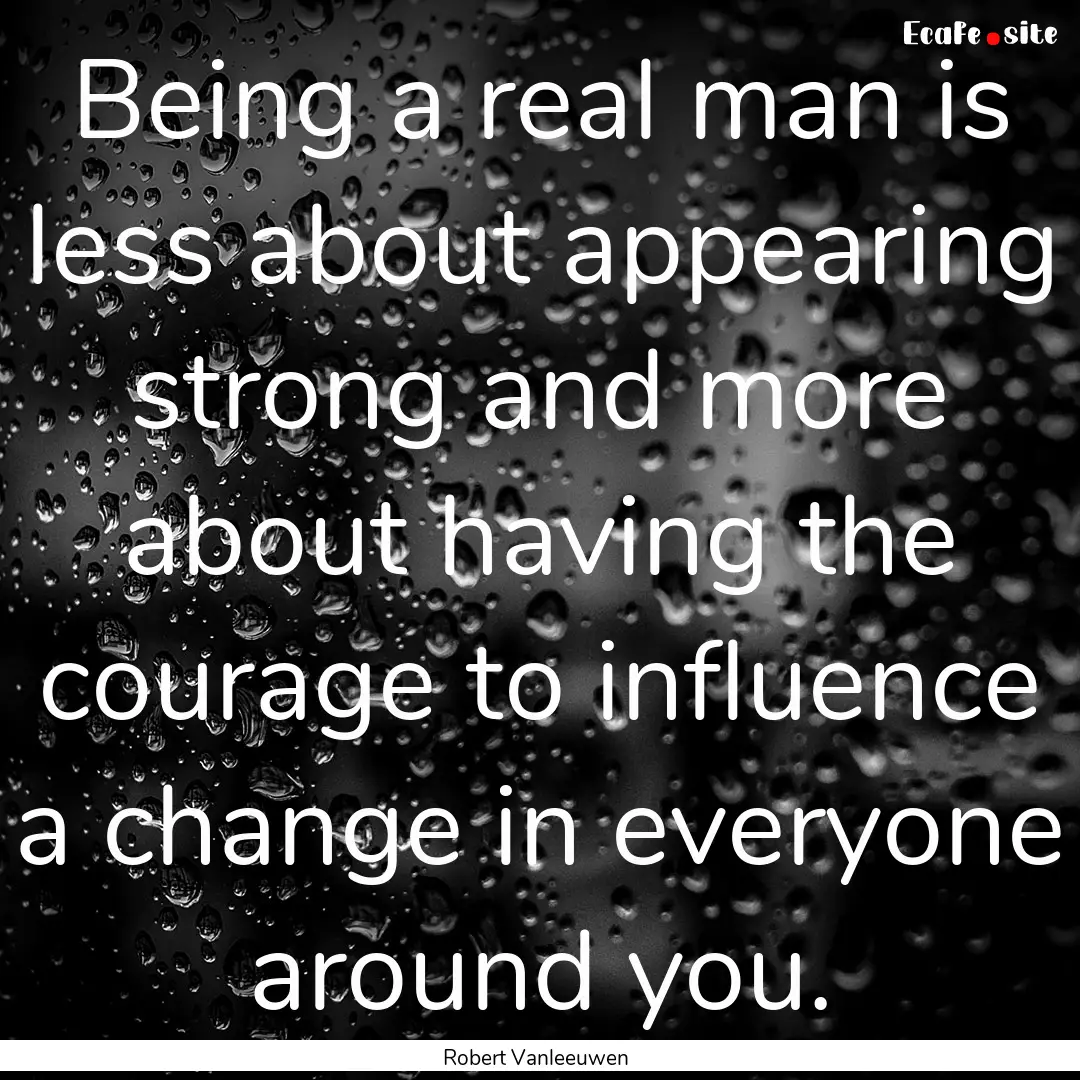 Being a real man is less about appearing.... : Quote by Robert Vanleeuwen