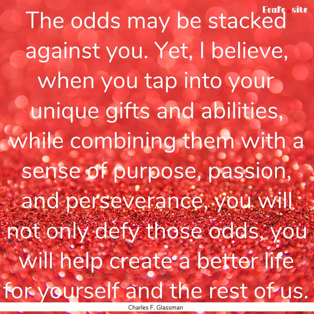 The odds may be stacked against you. Yet,.... : Quote by Charles F. Glassman