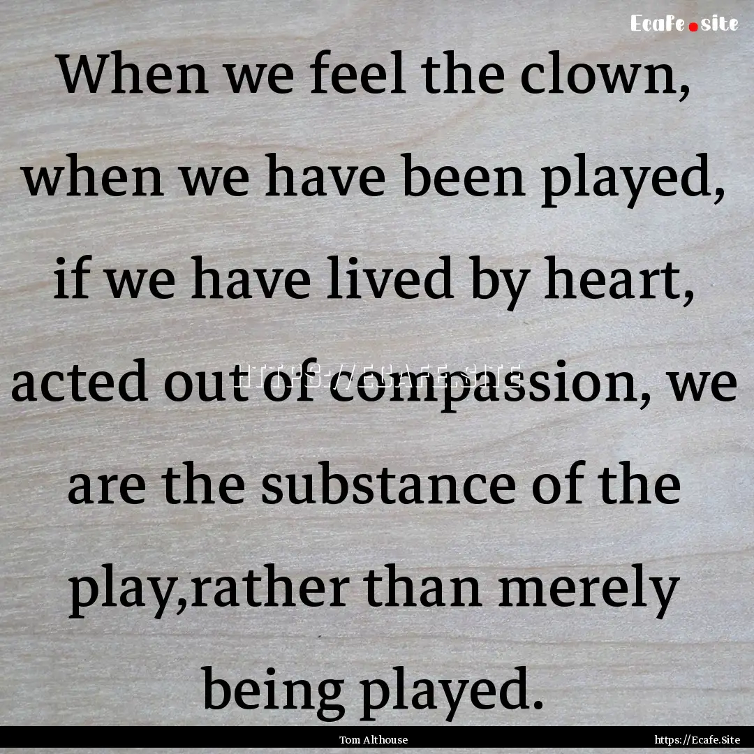 When we feel the clown, when we have been.... : Quote by Tom Althouse