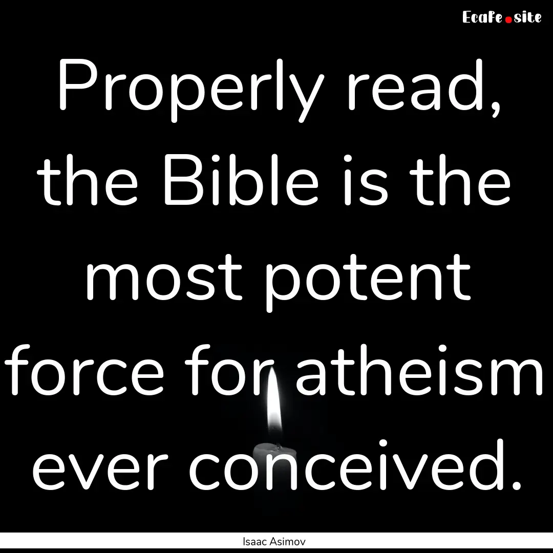 Properly read, the Bible is the most potent.... : Quote by Isaac Asimov