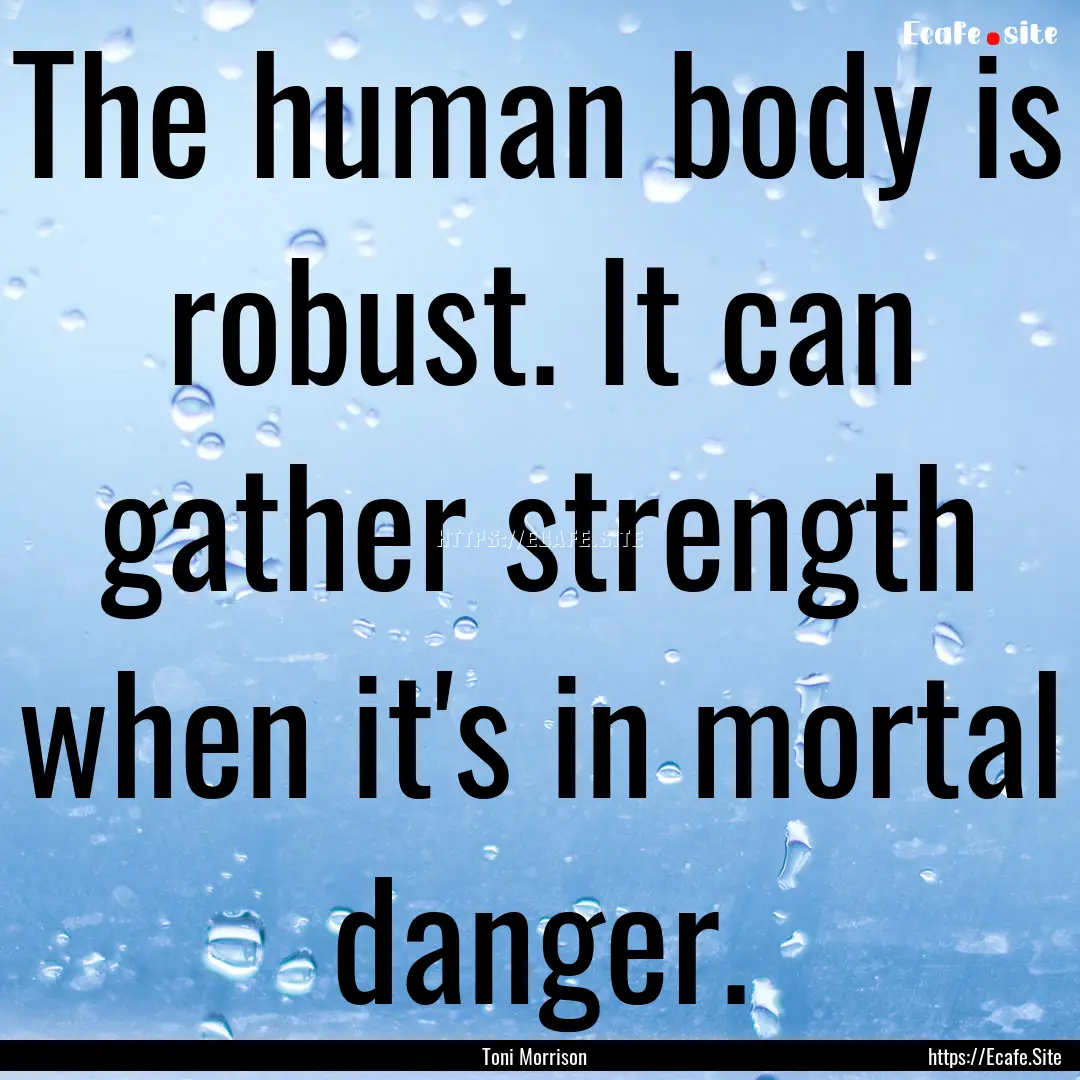 The human body is robust. It can gather strength.... : Quote by Toni Morrison