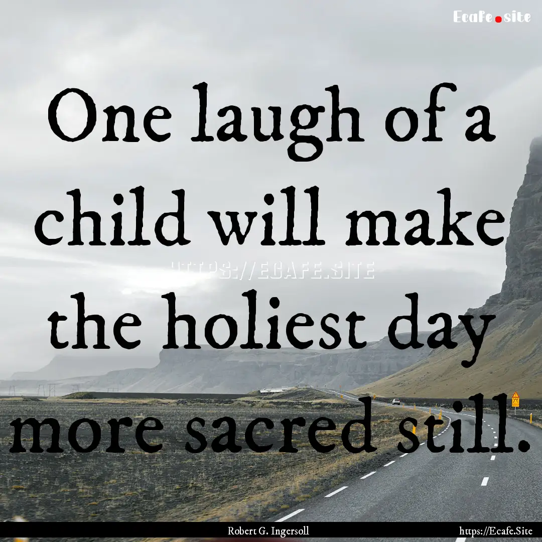 One laugh of a child will make the holiest.... : Quote by Robert G. Ingersoll