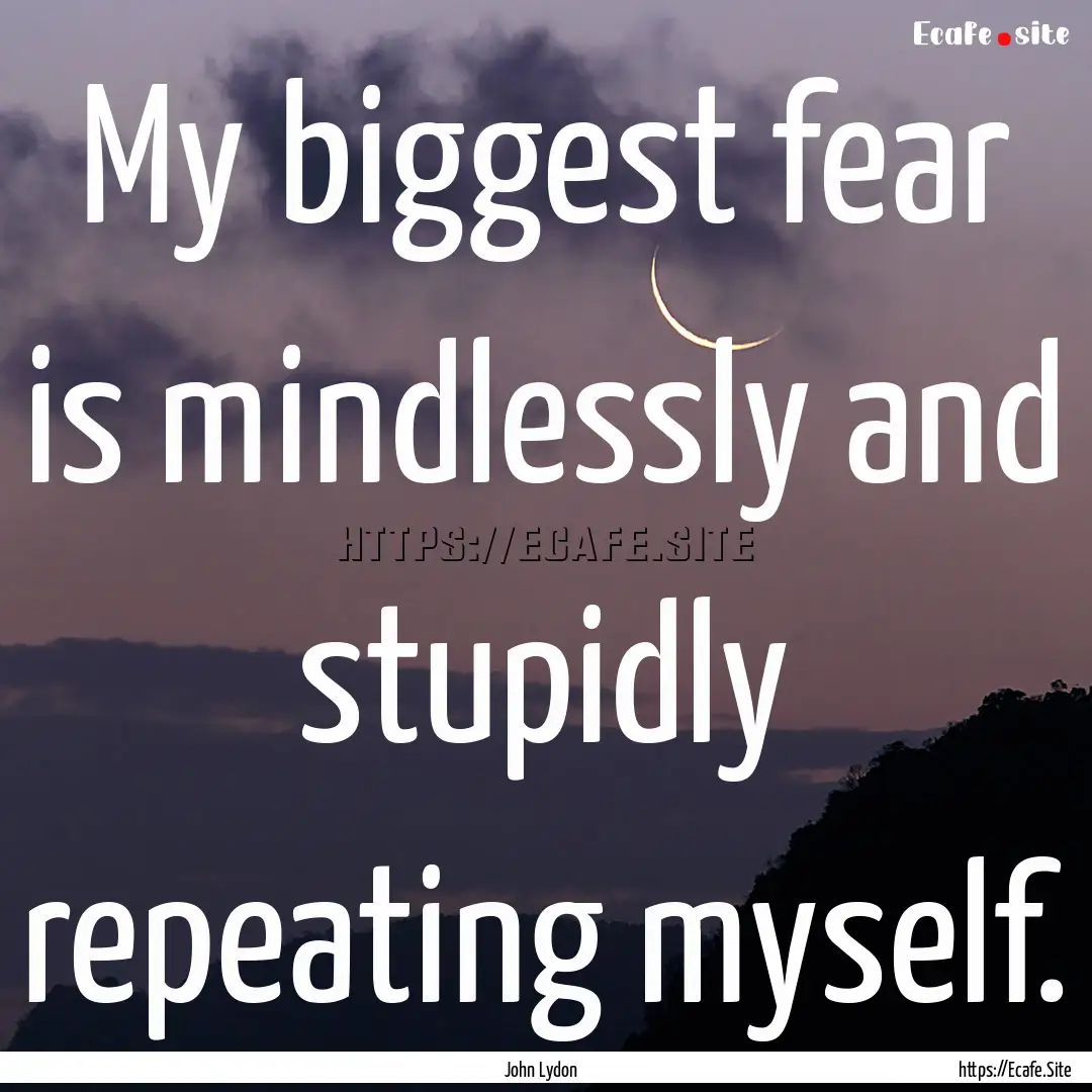 My biggest fear is mindlessly and stupidly.... : Quote by John Lydon