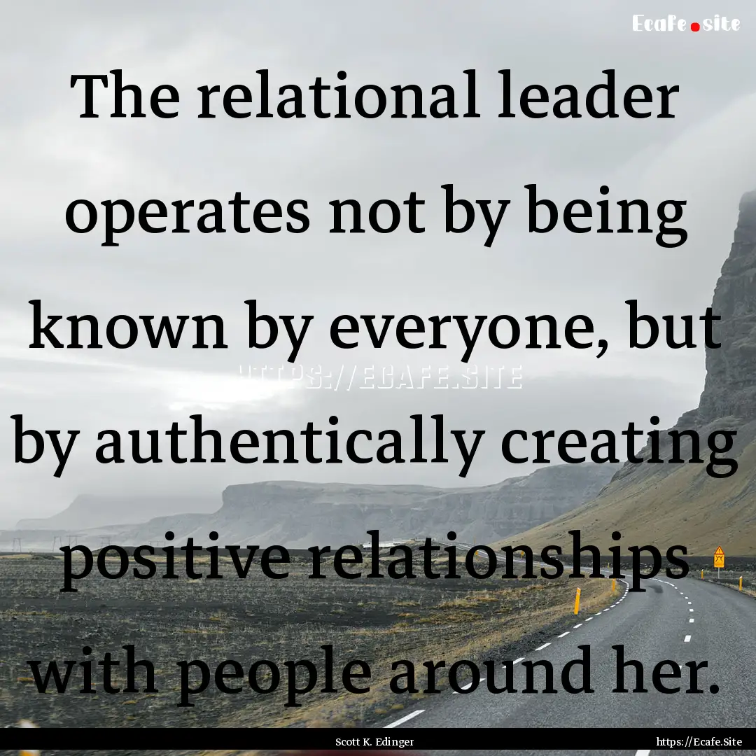 The relational leader operates not by being.... : Quote by Scott K. Edinger