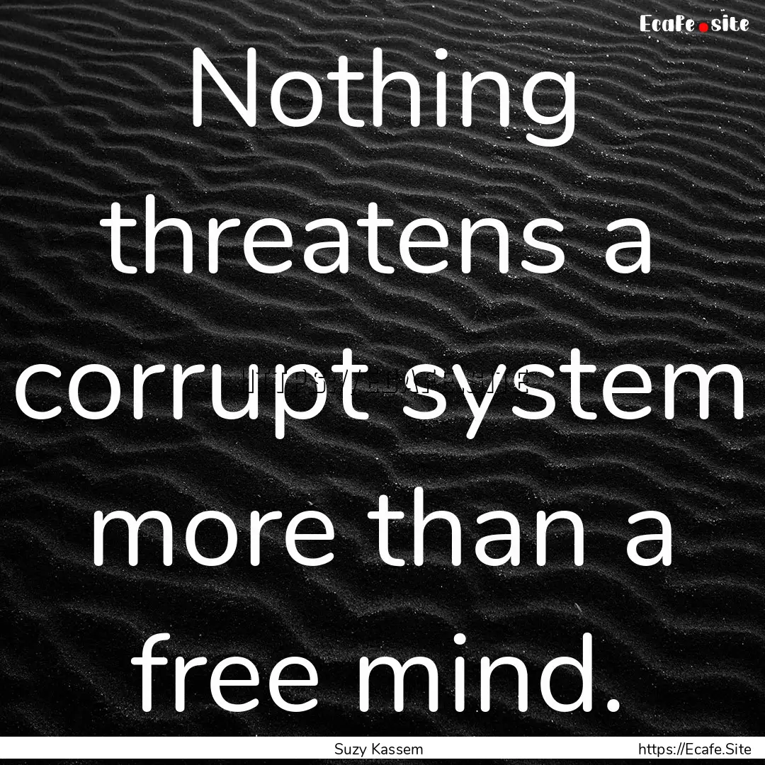 Nothing threatens a corrupt system more than.... : Quote by Suzy Kassem