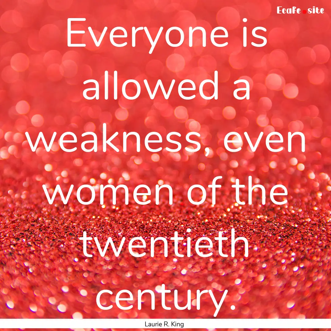 Everyone is allowed a weakness, even women.... : Quote by Laurie R. King