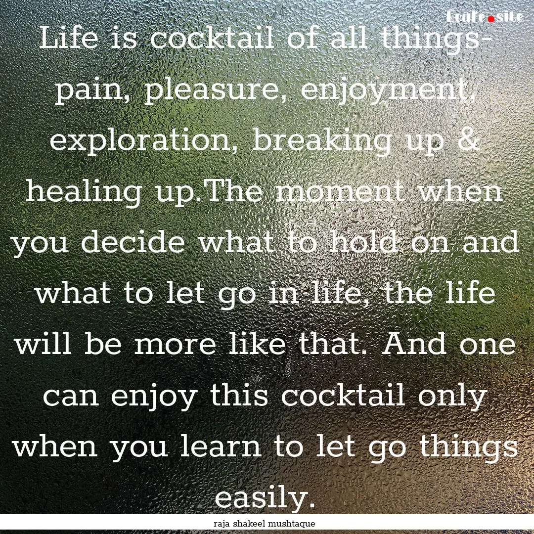 Life is cocktail of all things- pain, pleasure,.... : Quote by raja shakeel mushtaque