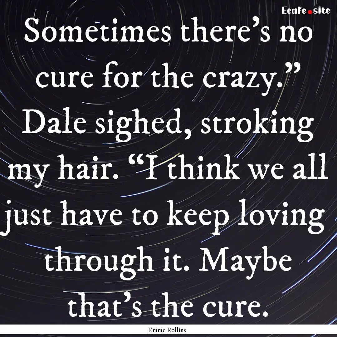 Sometimes there’s no cure for the crazy.”.... : Quote by Emme Rollins