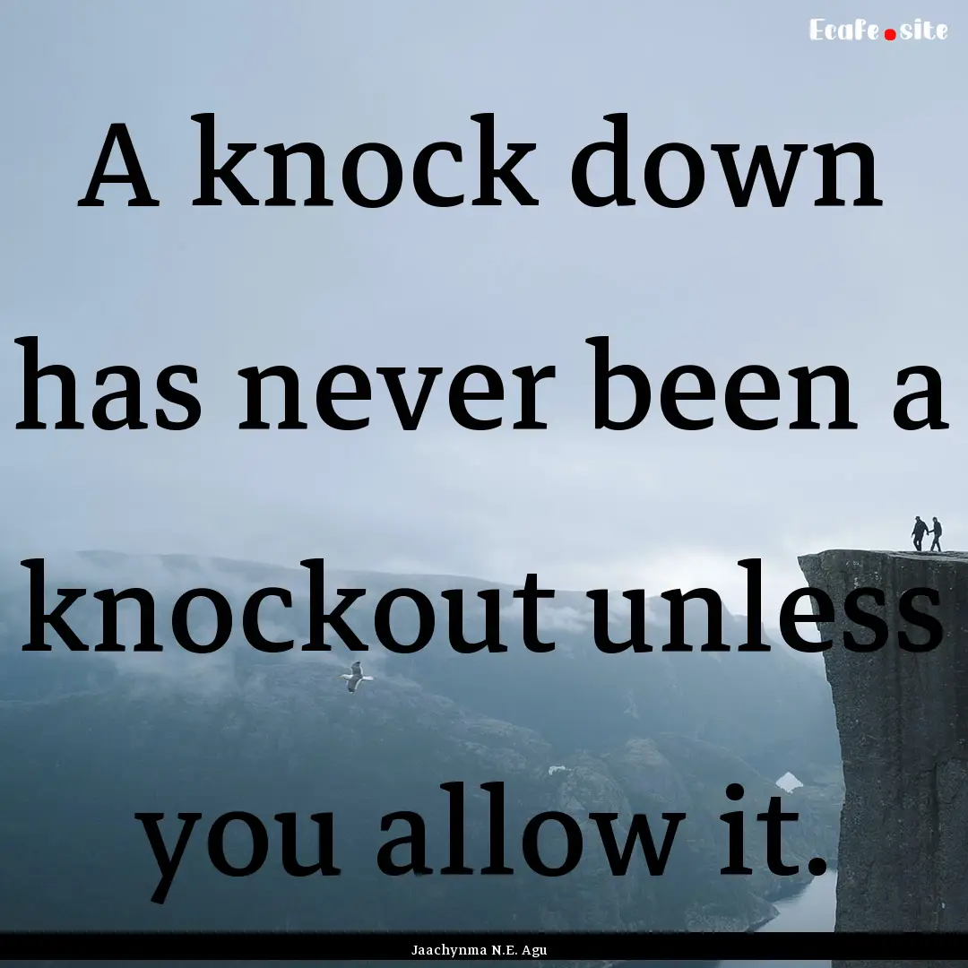 A knock down has never been a knockout unless.... : Quote by Jaachynma N.E. Agu