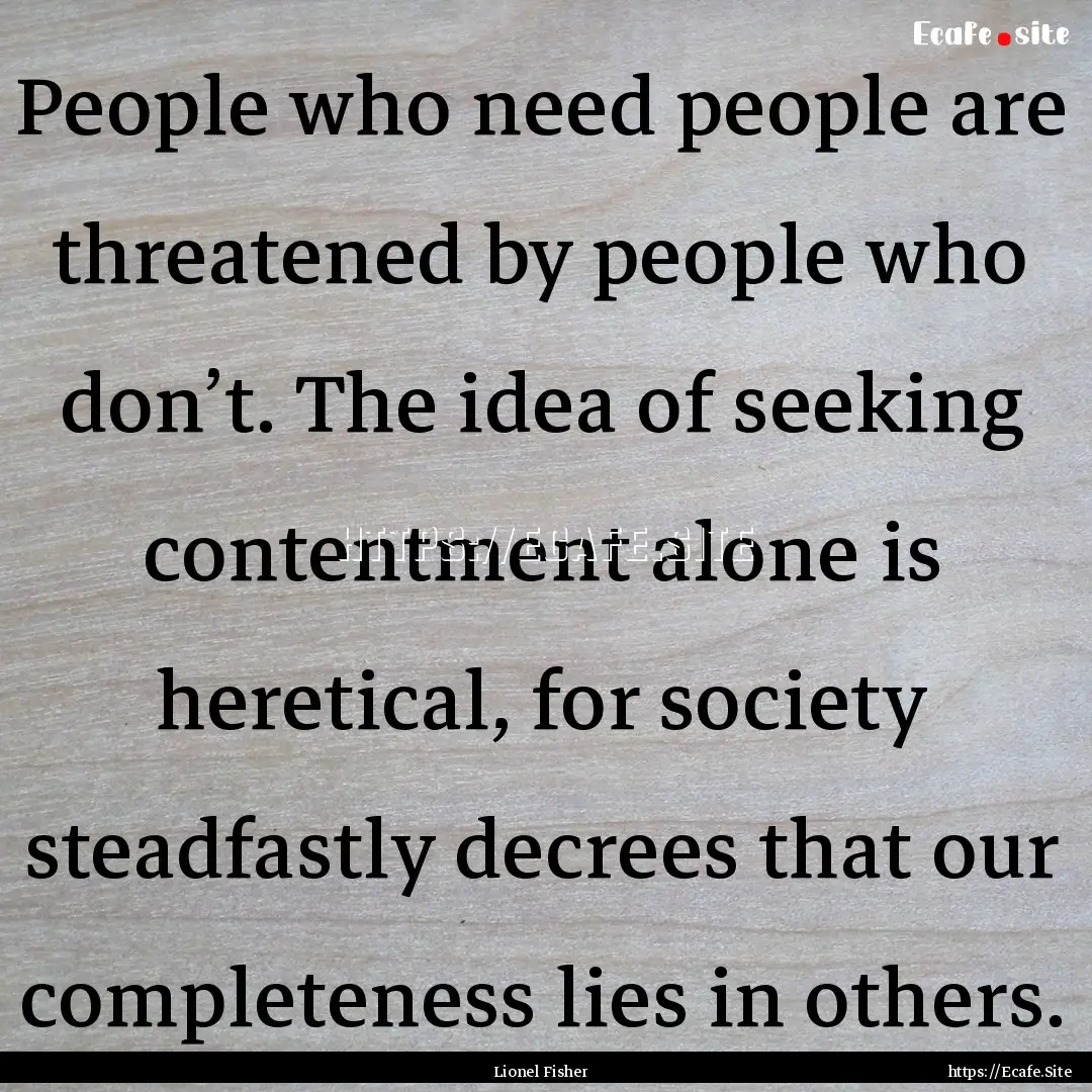 People who need people are threatened by.... : Quote by Lionel Fisher