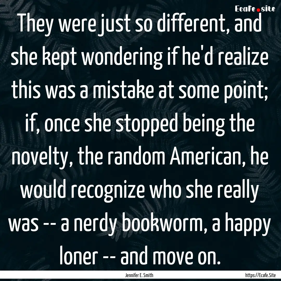 They were just so different, and she kept.... : Quote by Jennifer E. Smith