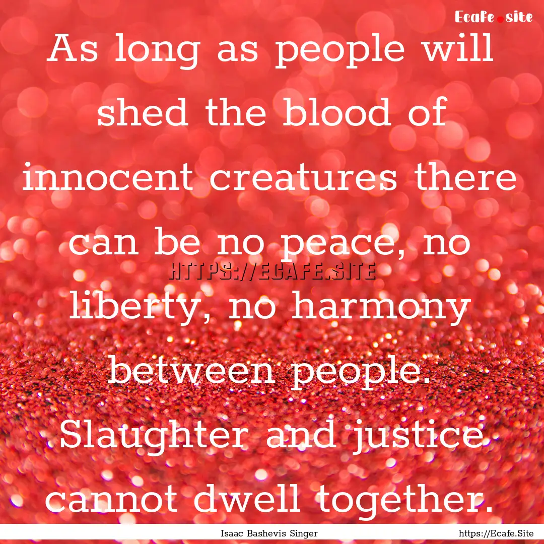 As long as people will shed the blood of.... : Quote by Isaac Bashevis Singer