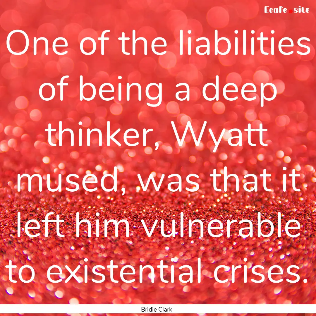 One of the liabilities of being a deep thinker,.... : Quote by Bridie Clark